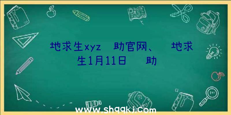 绝地求生xyz辅助官网、绝地求生1月11日